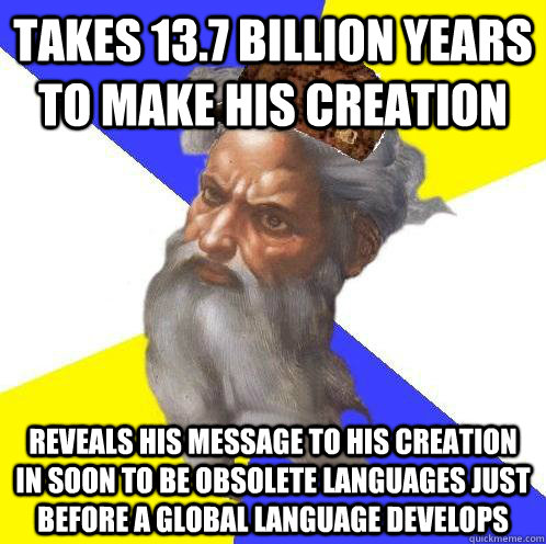 takes 13.7 billion years to make his creation reveals his message to his creation in soon to be obsolete languages just before a global language develops  Scumbag God