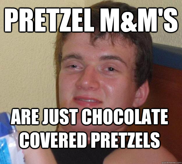 Pretzel m&m's are just chocolate covered pretzels  10 Guy