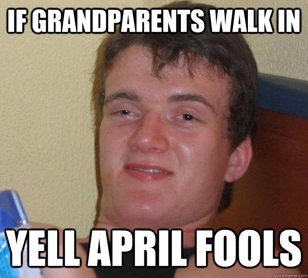 If grandparents walk in YELL APRIL FOOLS  10 Guy