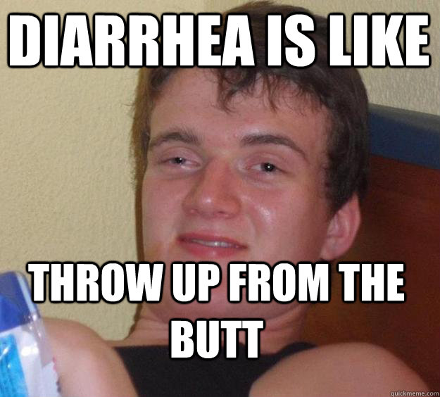 diarrhea is like  throw up from the butt  10 Guy