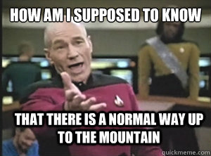 How am I supposed to know That there is a normal way up to the mountain  Annoyed Picard