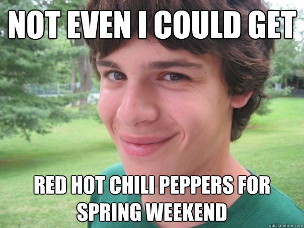 not even i could get red hot chili peppers for spring weekend  