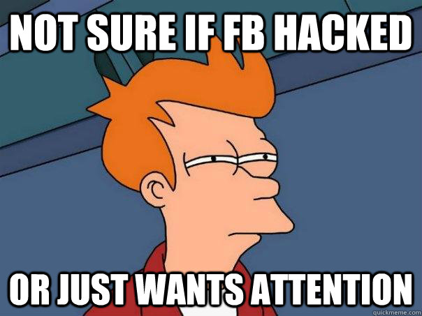 Not sure if fb hacked or just wants attention  Futurama Fry