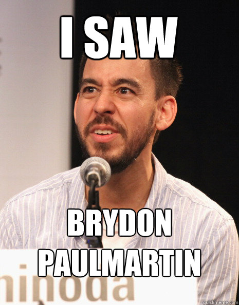 I saw Brydon 
Paulmartin - I saw Brydon 
Paulmartin  Mike Shinoda