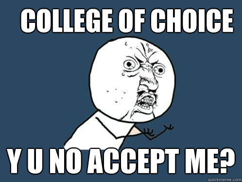 college of choice Y U NO ACCEPT ME?  Y U No