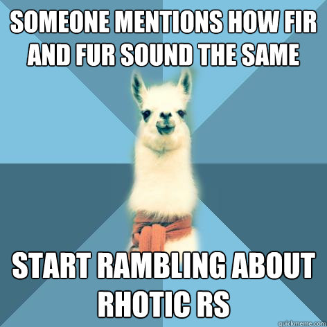 Someone mentions how fir and fur sound the same Start rambling about rhotic Rs - Someone mentions how fir and fur sound the same Start rambling about rhotic Rs  Linguist Llama