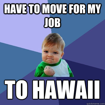 Have to move for my job to hawaii - Have to move for my job to hawaii  Success Kid