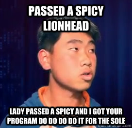 passed a spicy lionhead lady passed a spicy and i got your program do do do do it for the sole  Spicy Pepsi