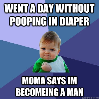 went a day without pooping in diaper moma says im becomeing a man - went a day without pooping in diaper moma says im becomeing a man  Success Kid