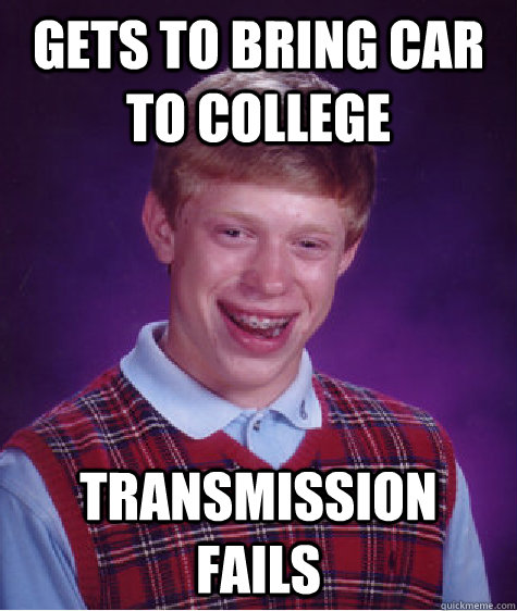 gets to bring car to college transmission fails  Bad Luck Brian