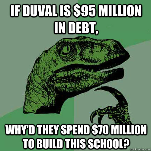 If Duval is $95 million in debt, Why'd they spend $70 million to build this school? - If Duval is $95 million in debt, Why'd they spend $70 million to build this school?  Philosoraptor