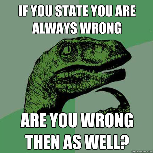 If you state you are always wrong Are you wrong then as well? - If you state you are always wrong Are you wrong then as well?  Philosoraptor