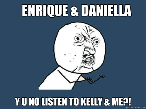 ENRIQUE & DANIELLA Y U NO LISTEN TO KELLY & ME?! - ENRIQUE & DANIELLA Y U NO LISTEN TO KELLY & ME?!  Y U No