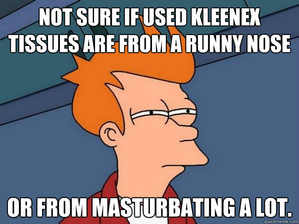 Not sure if used Kleenex tissues are from a runny nose Or from masturbating a lot.  - Not sure if used Kleenex tissues are from a runny nose Or from masturbating a lot.   Futurama Fry