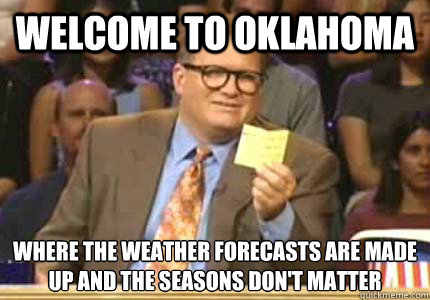 WELCOME TO Oklahoma where the weather forecasts are made up and the seasons don't matter  Whose Line