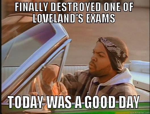 Struggling students can relate - FINALLY DESTROYED ONE OF LOVELAND'S EXAMS TODAY WAS A GOOD DAY today was a good day