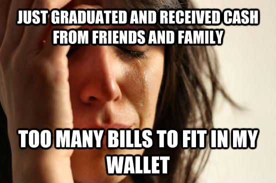 JUST GRADUATED AND RECEIVED CASH FROM FRIENDS AND FAMILY TOO MANY BILLS TO FIT IN MY WALLET - JUST GRADUATED AND RECEIVED CASH FROM FRIENDS AND FAMILY TOO MANY BILLS TO FIT IN MY WALLET  First World Problems