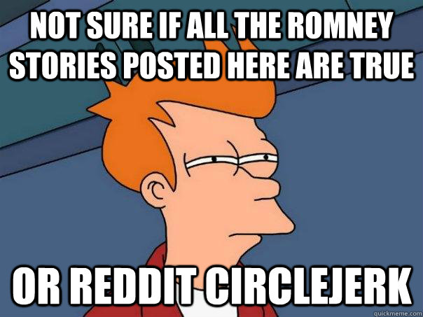 not sure if all the romney stories posted here are true or reddit circlejerk  Futurama Fry