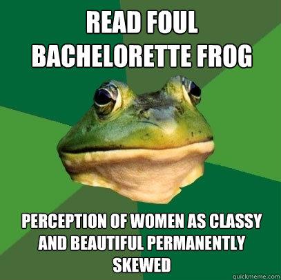 read foul bachelorette frog perception of women as classy and beautiful permanently skewed  Foul Bachelor Frog