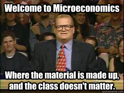 Welcome to Microeconomics Where the material is made up, and the class doesn't matter. - Welcome to Microeconomics Where the material is made up, and the class doesn't matter.  Its time to play drew carey