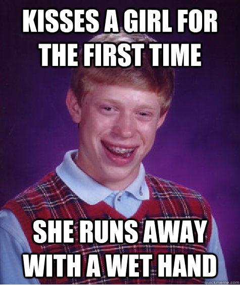 kisses a girl for the first time she runs away with a wet hand  Bad Luck Brian