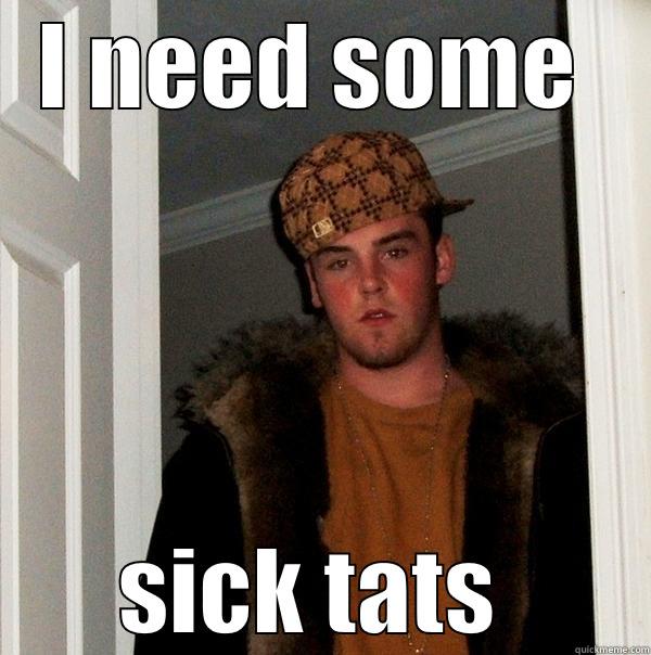 Sick Tats - I NEED SOME  SICK TATS  Scumbag Steve