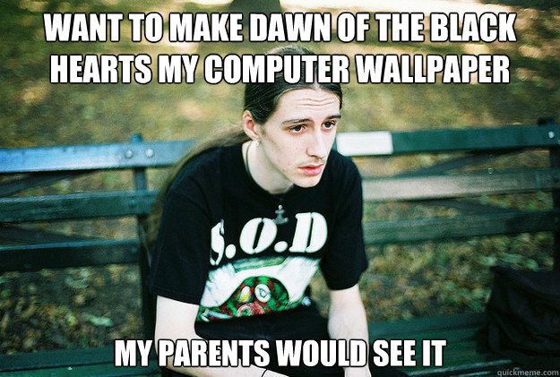 Want to make Dawn of the Black Hearts my computer wallpaper My parents would see it - Want to make Dawn of the Black Hearts my computer wallpaper My parents would see it  First World Metal Problems