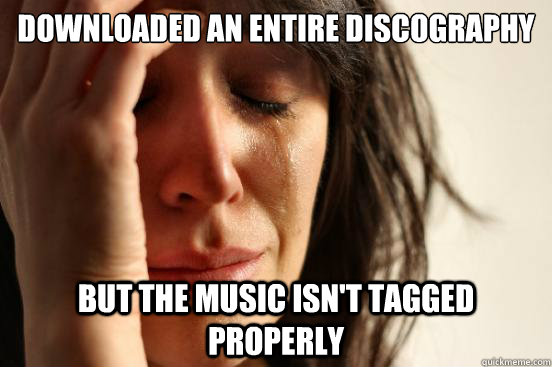 Downloaded an entire discography but the music isn't tagged properly  First World Problems