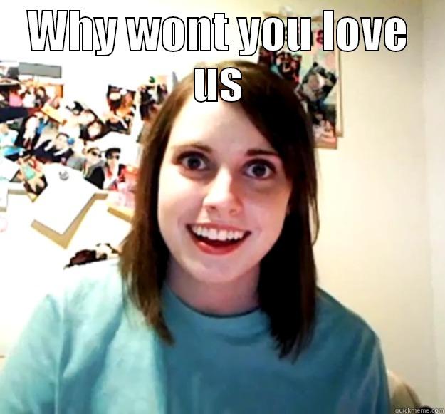 Why wont you love us - WHY WONT YOU LOVE US  Overly Attached Girlfriend