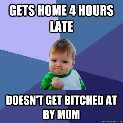 Gets home 4 hours late Doesn't get bitched at by mom   Success Kid