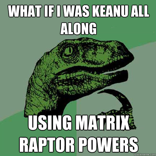 What if I was Keanu all along using matrix raptor powers  Philosoraptor