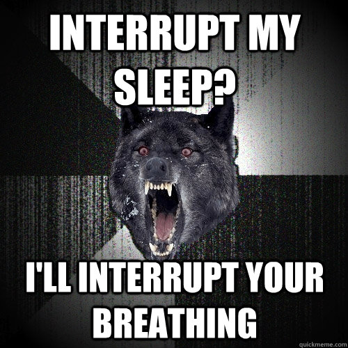 Interrupt my sleep? I'll interrupt your breathing - Interrupt my sleep? I'll interrupt your breathing  Insanity Wolf