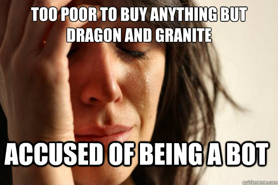 Too poor to buy anything but dragon and granite Accused of being a bot  