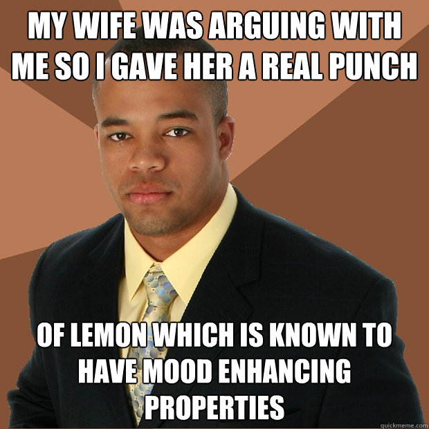 my wife was arguing with me so i gave her a real punch of lemon which is known to have mood enhancing properties - my wife was arguing with me so i gave her a real punch of lemon which is known to have mood enhancing properties  Successful Black Man