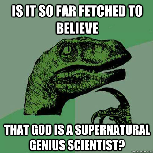 is it so far fetched to believe that god is a supernatural genius scientist?  Philosoraptor