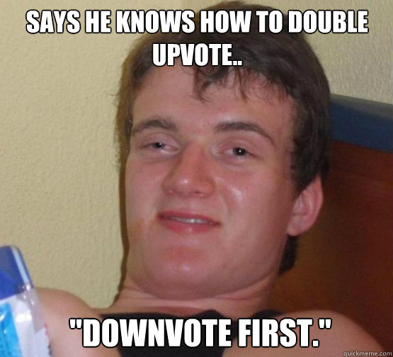 Says he knows how to double upvote.. 