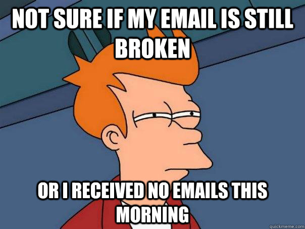 not sure if my email is still broken or i received no emails this morning - not sure if my email is still broken or i received no emails this morning  Futurama Fry