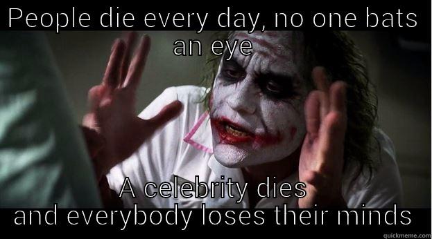 PEOPLE DIE EVERY DAY, NO ONE BATS AN EYE A CELEBRITY DIES AND EVERYBODY LOSES THEIR MINDS Joker Mind Loss