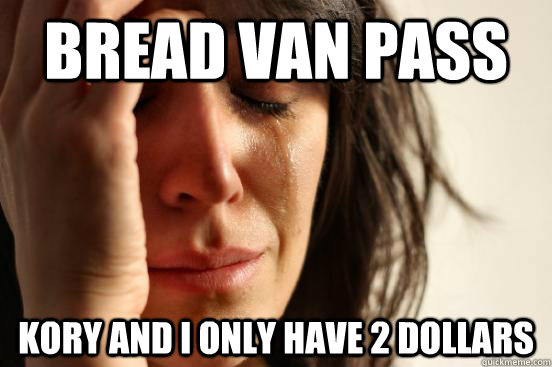 Bread Van Pass Kory and I only have 2 dollars  First World Problems