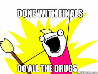 Done with finals do all the drugs  