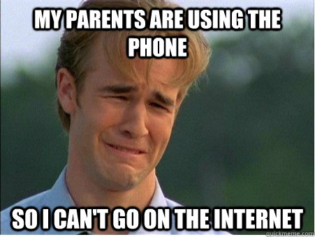 My parents are using the phone  So I can't go on the internet  1990s Problems