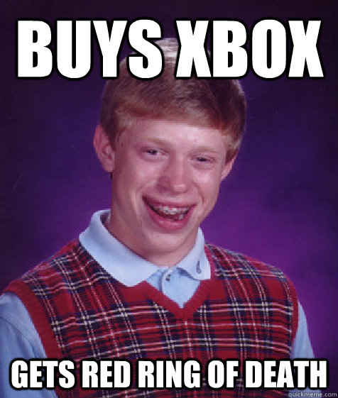 Buys Xbox Gets Red Ring of death  Bad Luck Brian