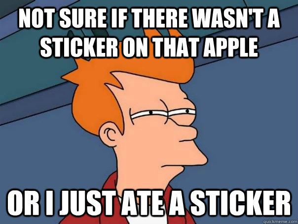 Not sure if there wasn't a sticker on that apple Or I just ate a sticker  Futurama Fry