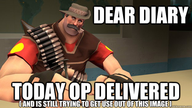 Dear diary Today OP Delivered ( and is still trying to get use out of this image )  