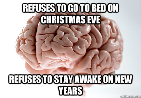 Refuses to go to bed on Christmas Eve refuses to stay awake on new years  Scumbag Brain