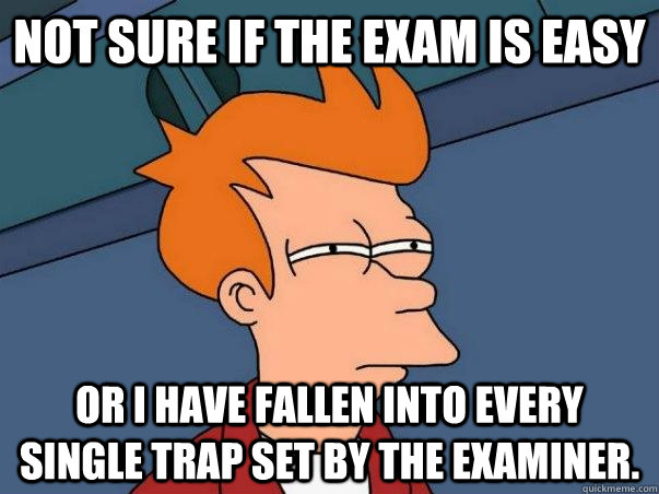 Not sure if the exam is easy or I have fallen into every single trap set by the examiner.   - Not sure if the exam is easy or I have fallen into every single trap set by the examiner.    Not sure Fry