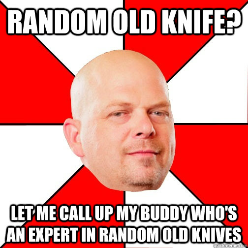 Random old knife? LET ME CALL UP MY BUDDY WHO'S AN EXPERT IN random old knives - Random old knife? LET ME CALL UP MY BUDDY WHO'S AN EXPERT IN random old knives  Pawn Star