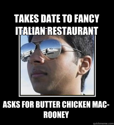 Takes date to fancy Italian restaurant Asks for Butter Chicken mac-rooney  Rich Delhi Boy