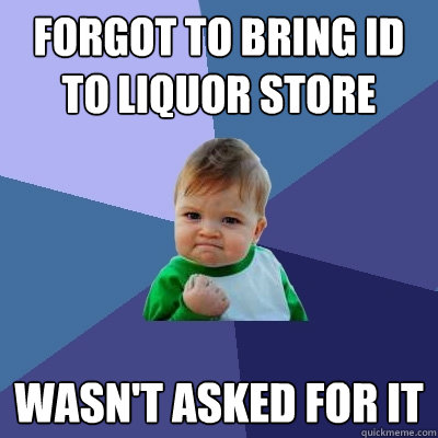 Forgot to bring ID to liquor Store Wasn't asked for it  Success Kid