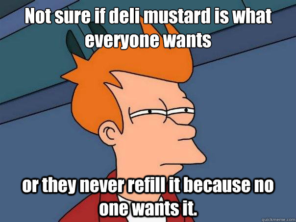 Not sure if deli mustard is what everyone wants or they never refill it because no one wants it. - Not sure if deli mustard is what everyone wants or they never refill it because no one wants it.  Futurama Fry